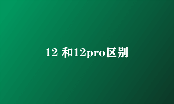 12 和12pro区别