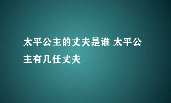 太平公主的丈夫是谁 太平公主有几任丈夫