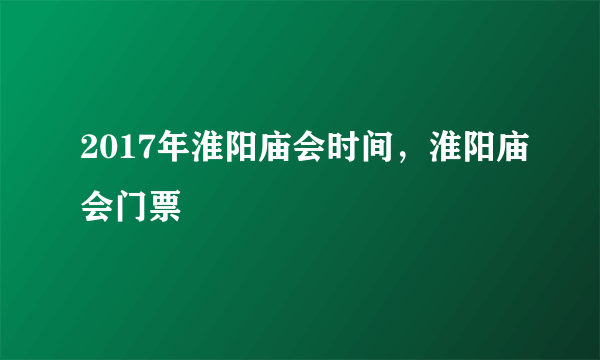 2017年淮阳庙会时间，淮阳庙会门票