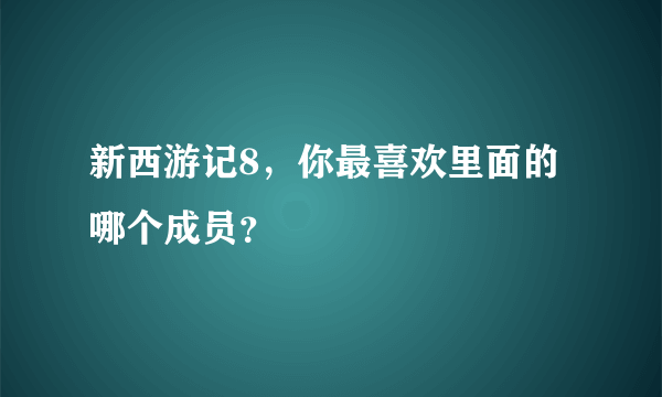 新西游记8，你最喜欢里面的哪个成员？