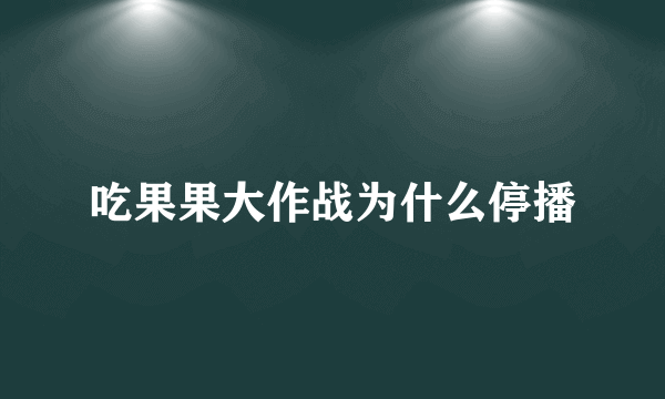 吃果果大作战为什么停播