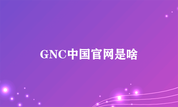 GNC中国官网是啥