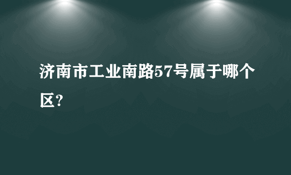 济南市工业南路57号属于哪个区?