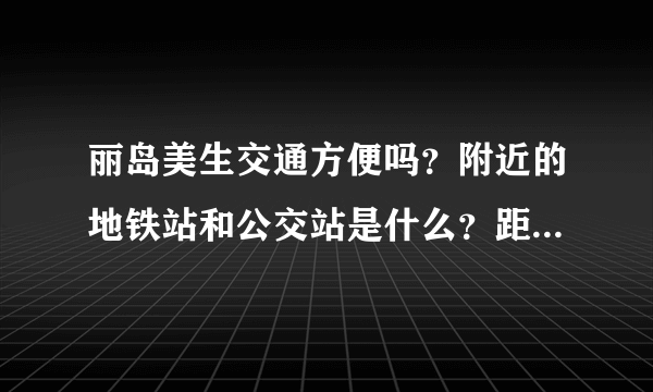 丽岛美生交通方便吗？附近的地铁站和公交站是什么？距离小区需要走多长时间？