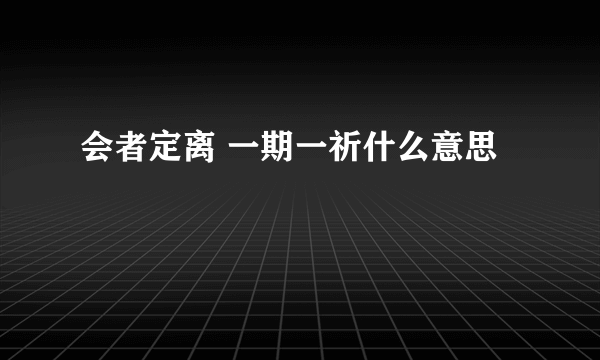 会者定离 一期一祈什么意思