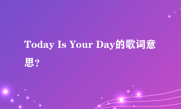 Today Is Your Day的歌词意思？