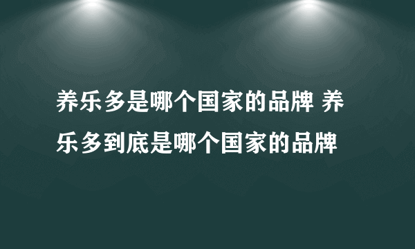 养乐多是哪个国家的品牌 养乐多到底是哪个国家的品牌