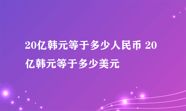 20亿韩元等于多少人民币 20亿韩元等于多少美元