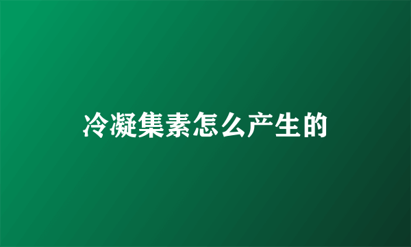 冷凝集素怎么产生的