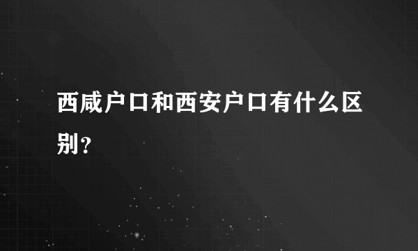 西咸户口和西安户口有什么区别？