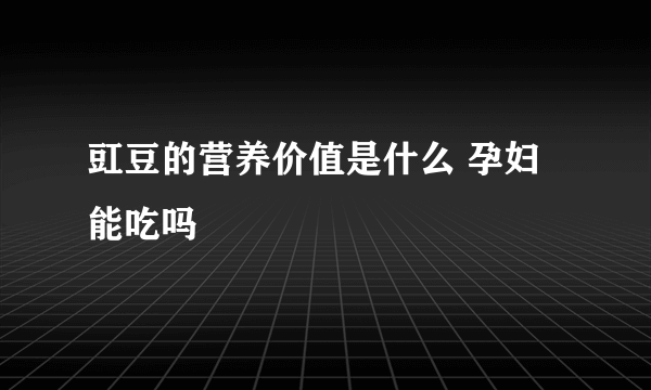 豇豆的营养价值是什么 孕妇能吃吗