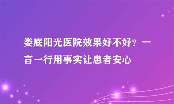 娄底阳光医院效果好不好？一言一行用事实让患者安心