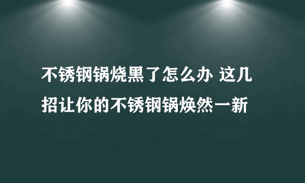 不锈钢锅烧黑了怎么办 这几招让你的不锈钢锅焕然一新