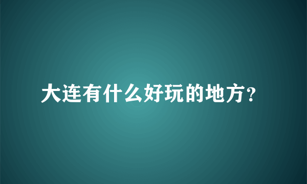 大连有什么好玩的地方？