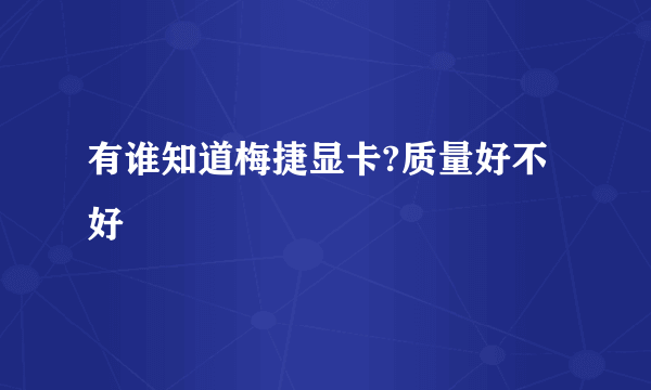 有谁知道梅捷显卡?质量好不好