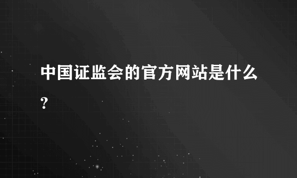 中国证监会的官方网站是什么？