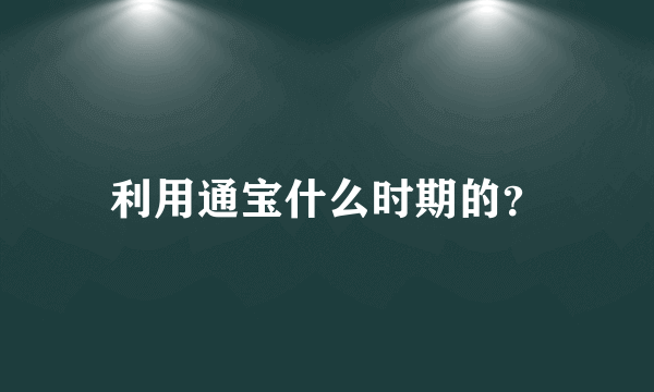 利用通宝什么时期的？