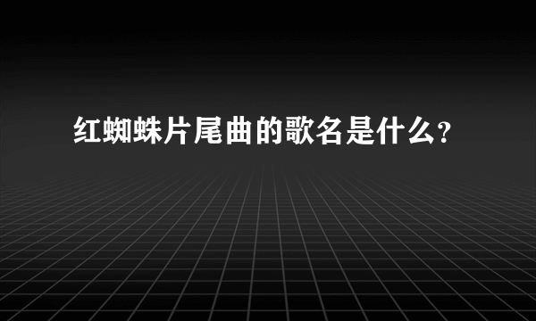 红蜘蛛片尾曲的歌名是什么？