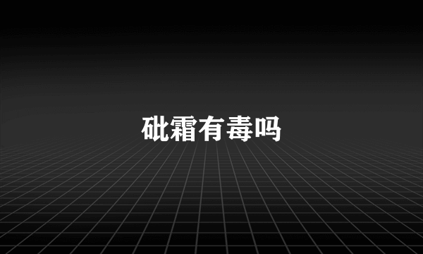 砒霜有毒吗