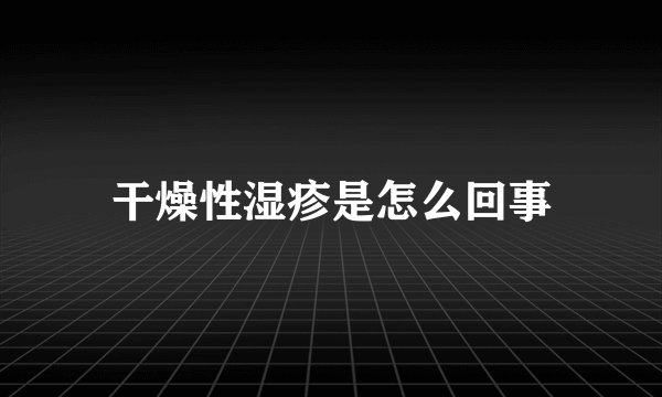 干燥性湿疹是怎么回事