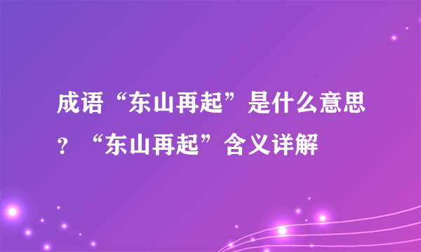 成语“东山再起”是什么意思？“东山再起”含义详解