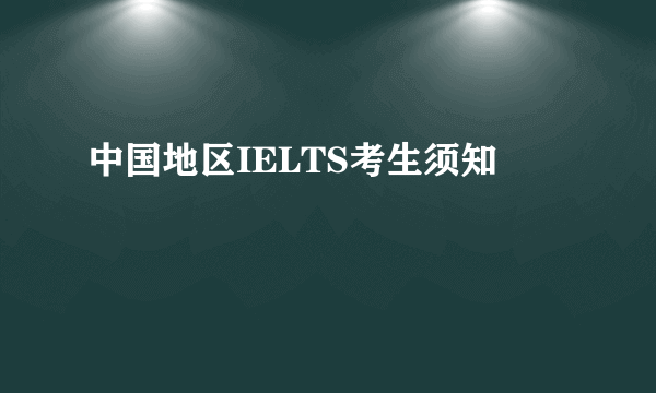 中国地区IELTS考生须知