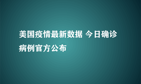 美国疫情最新数据 今日确诊病例官方公布