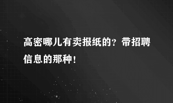 高密哪儿有卖报纸的？带招聘信息的那种！