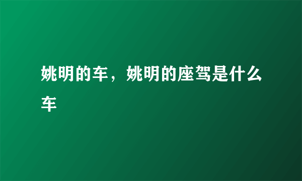 姚明的车，姚明的座驾是什么车