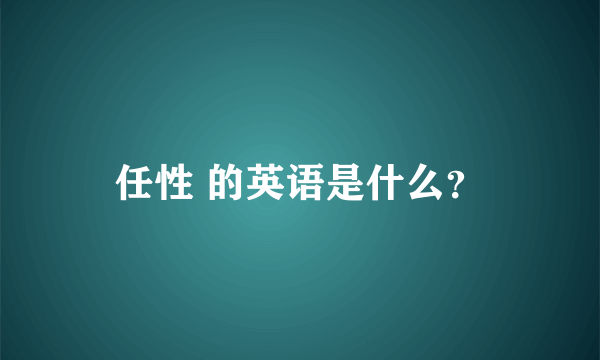 任性 的英语是什么？