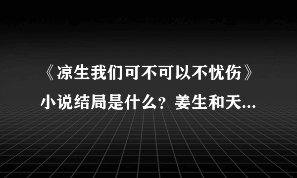 《凉生我们可不可以不忧伤》小说结局是什么？姜生和天佑在一起了吗