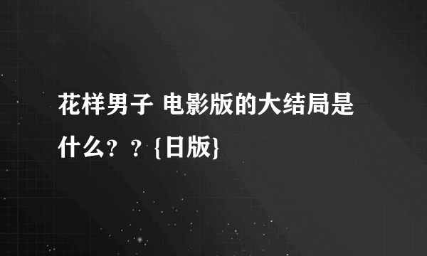 花样男子 电影版的大结局是什么？？{日版}