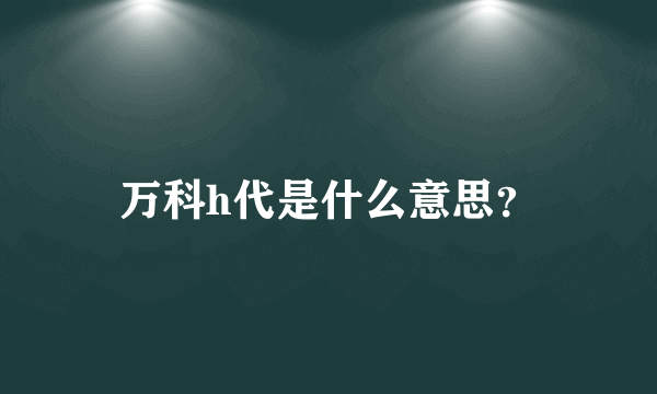 万科h代是什么意思？