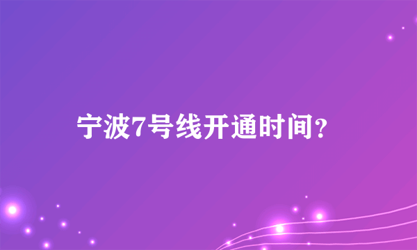 宁波7号线开通时间？