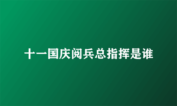 十一国庆阅兵总指挥是谁