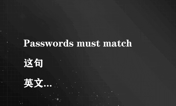 Passwords must match
这句英文什么意思？谢谢