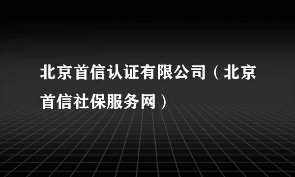 北京首信认证有限公司（北京首信社保服务网）