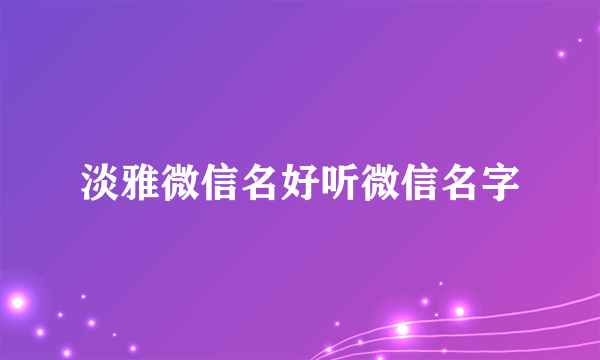 淡雅微信名好听微信名字