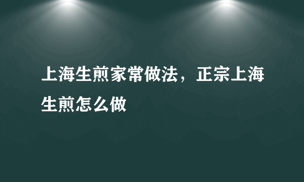 上海生煎家常做法，正宗上海生煎怎么做