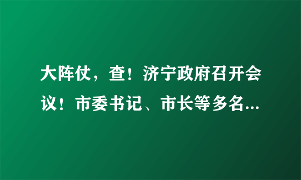 大阵仗，查！济宁政府召开会议！市委书记、市长等多名领导出席