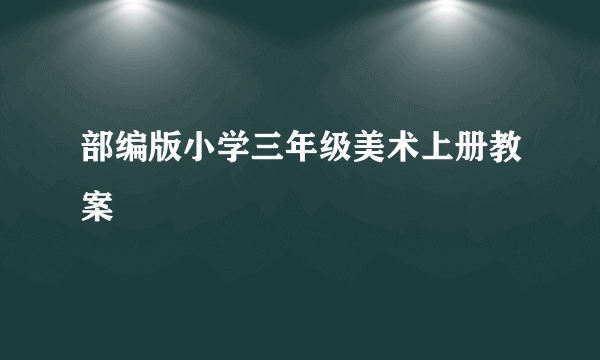 部编版小学三年级美术上册教案