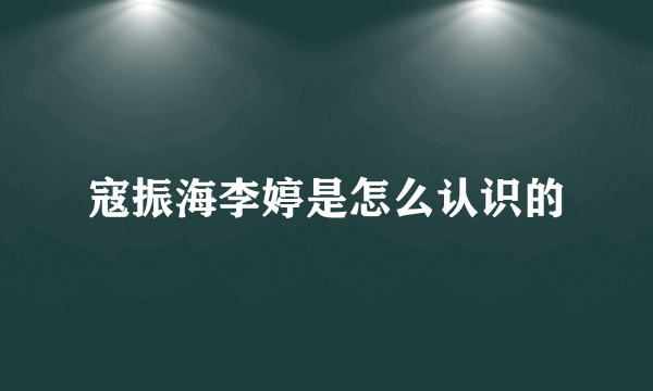 寇振海李婷是怎么认识的