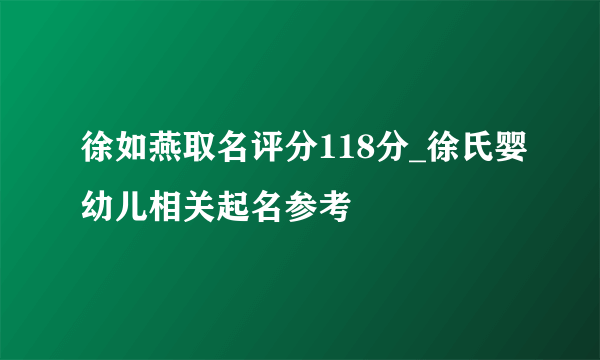 徐如燕取名评分118分_徐氏婴幼儿相关起名参考