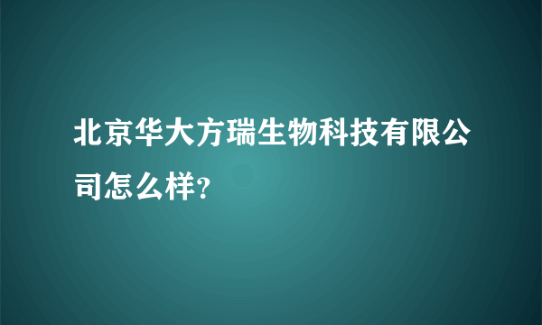 北京华大方瑞生物科技有限公司怎么样？