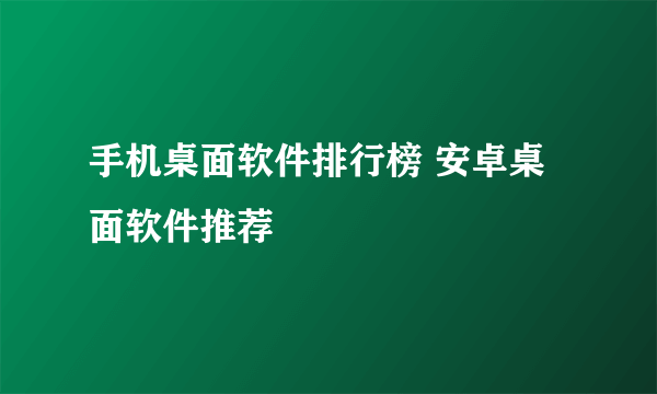 手机桌面软件排行榜 安卓桌面软件推荐