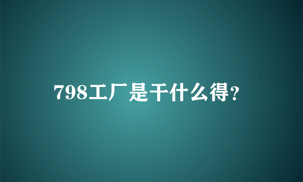 798工厂是干什么得？