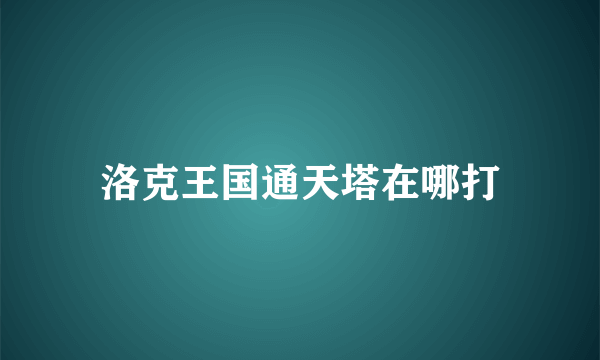 洛克王国通天塔在哪打