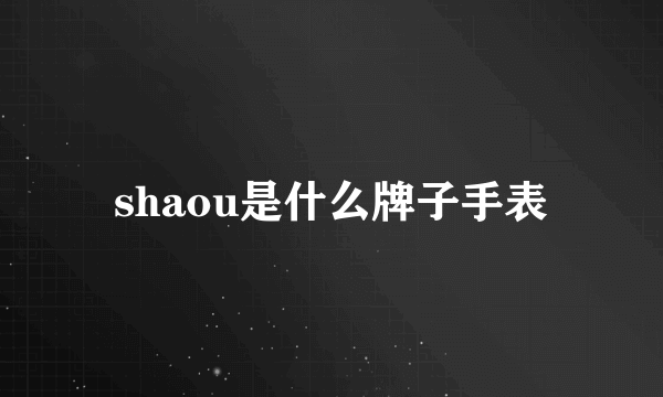 shaou是什么牌子手表