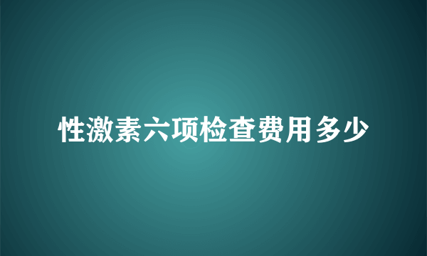 性激素六项检查费用多少