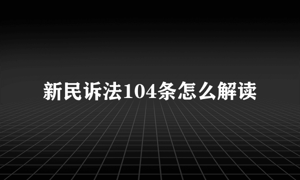 新民诉法104条怎么解读